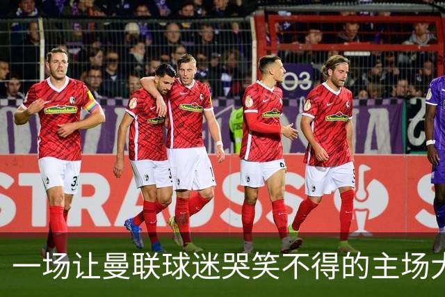 一场让曼联球迷哭笑不得的主场大崩盘