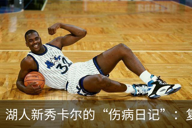 湖人新秀卡尔的“伤病日记”：复出之路漫漫